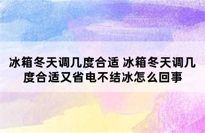 冰箱冬天调几度合适 冰箱冬天调几度合适又省电不结冰怎么回事